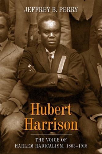 Jeffrey Perry Hubert Harrison The Voice of Harlem Radicalism